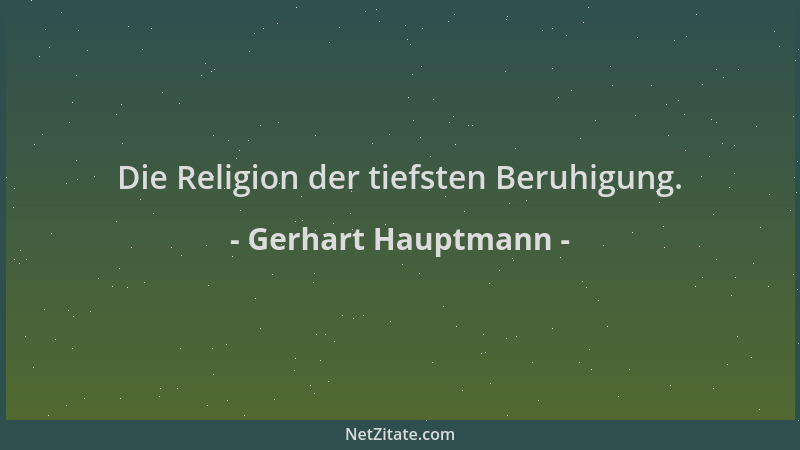 Gerhart Hauptmann - Die Religion der tiefsten Beruhigung....