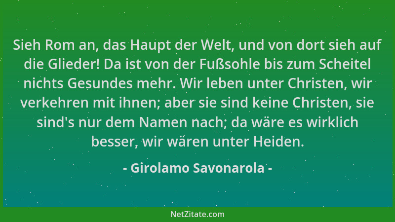 Girolamo Savonarola - Sieh Rom an, das Haupt der Welt, und von dort sieh auf die Glieder! Da ist von der Fußsohle bis zum S...