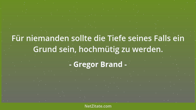 Gregor Brand - Für niemanden sollte die Tiefe seines Falls ein Grund sein, hochmütig zu werden....