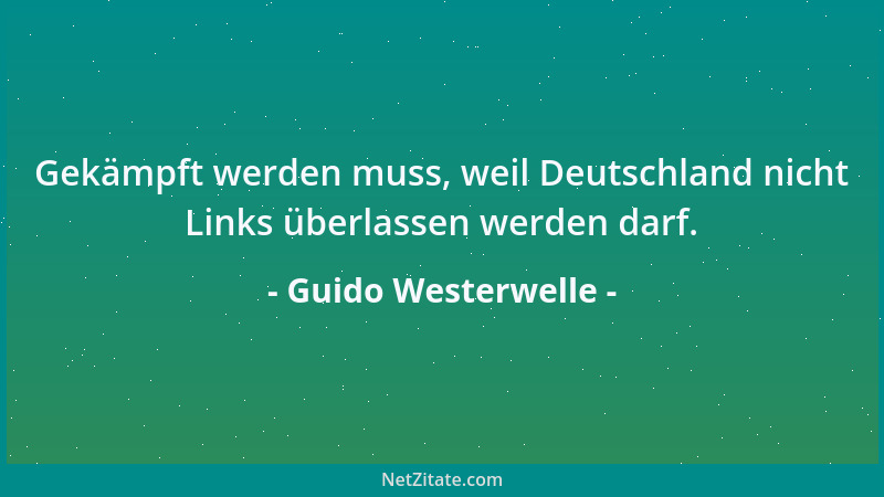 Guido Westerwelle - Gekämpft werden muss, weil Deutschland nicht Links überlassen werden darf....
