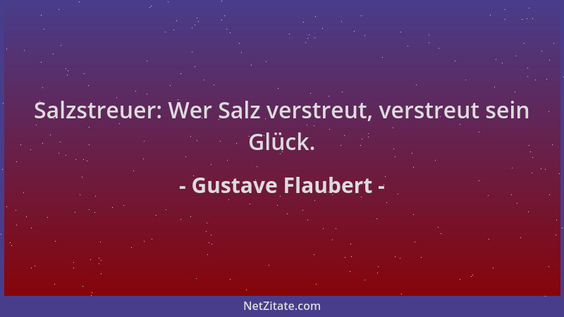 Gustave Flaubert - Salzstreuer: Wer Salz verstreut, verstreut sein Glück....
