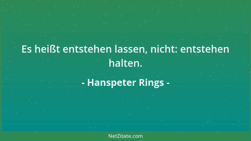 Hanspeter Rings - Es heißt entstehen lassen, nicht: entstehen halten....