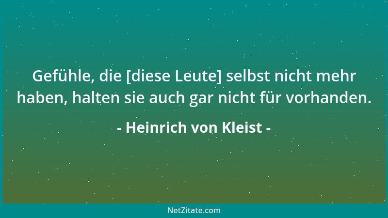 Heinrich von Kleist - Gefühle, die [diese Leute] selbst nicht mehr haben, halten sie auch gar nicht für vorhanden....