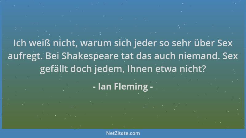 Ian Fleming - Ich weiß nicht, warum sich jeder so sehr über Sex aufregt. Bei Shakespeare tat das auch niemand. Sex gefällt...