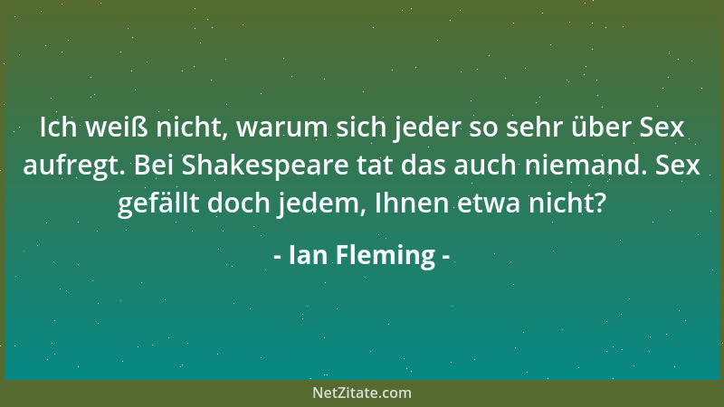 Ian Fleming - Ich weiß nicht, warum sich jeder so sehr über Sex aufregt. Bei Shakespeare tat das auch niemand. Sex gefällt...