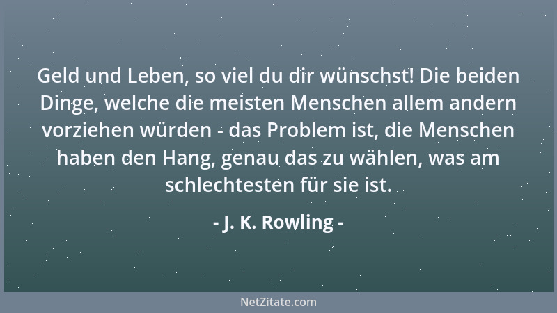 J. K. Rowling - Geld und Leben, so viel du dir wünschst! Die beiden Dinge, welche die meisten Menschen allem andern vorzieh...