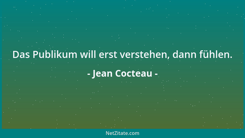 Jean Cocteau - Das Publikum will erst verstehen, dann fühlen....