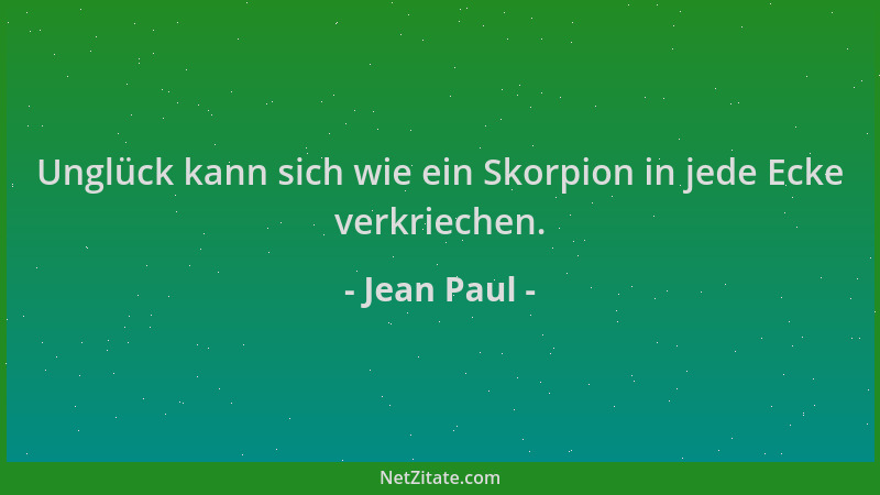 Jean Paul - Unglück kann sich wie ein Skorpion in jede Ecke verkriechen....