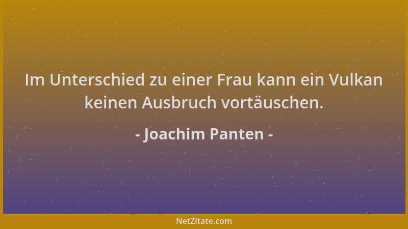 Joachim Panten - Im Unterschied zu einer Frau kann ein Vulkan keinen Ausbruch vortäuschen....