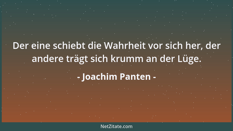 Joachim Panten - Der eine schiebt die Wahrheit vor sich her, der andere trägt sich krumm an der Lüge....
