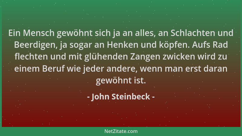 John Steinbeck - Ein Mensch gewöhnt sich ja an alles, an Schlachten und Beerdigen, ja sogar an Henken und köpfen. Aufs Rad...
