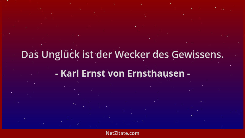 Karl Ernst von Ernsthausen - Das Unglück ist der Wecker des Gewissens....