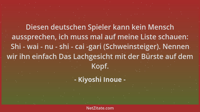 Kiyoshi Inoue - Diesen deutschen Spieler kann kein Mensch aussprechen, ich muss mal auf meine Liste schauen: Shi - wai - nu...