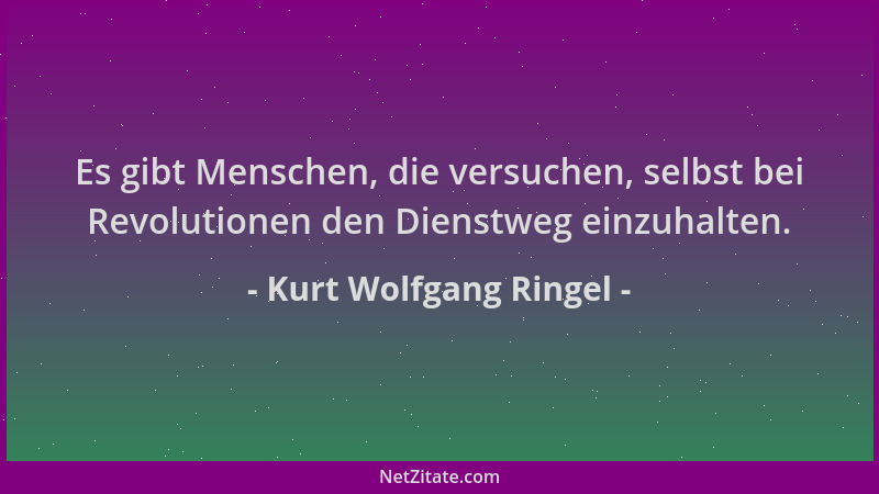 Kurt Wolfgang Ringel - Es gibt Menschen, die versuchen, selbst bei Revolutionen den Dienstweg einzuhalten....