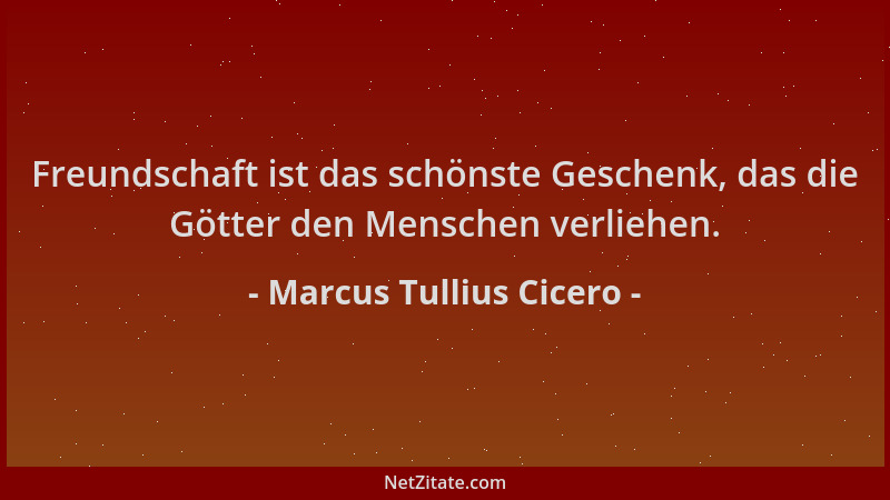 Marcus Tullius Cicero - Freundschaft ist das schönste Geschenk, das die Götter den Menschen verliehen....