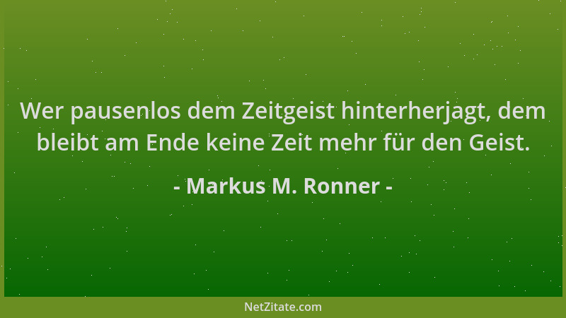 Markus M. Ronner - Wer pausenlos dem Zeitgeist hinterherjagt, dem bleibt am Ende keine Zeit mehr für den Geist....