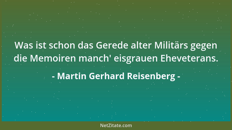 Martin Gerhard Reisenberg - Was ist schon das Gerede alter Militärs gegen die Memoiren manch ' eisgrauen Eheveterans....
