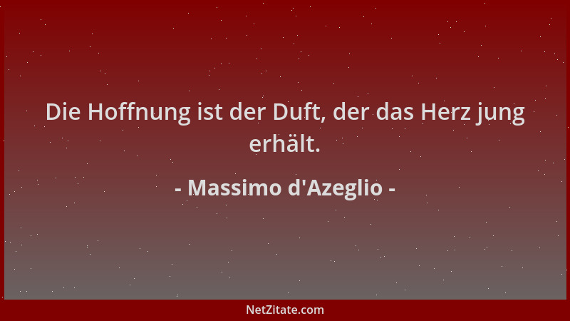 Massimo d'Azeglio - Die Hoffnung ist der Duft, der das Herz jung erhält....