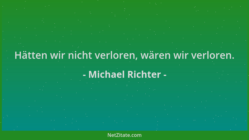 Michael Richter - Hätten wir nicht verloren, wären wir verloren....