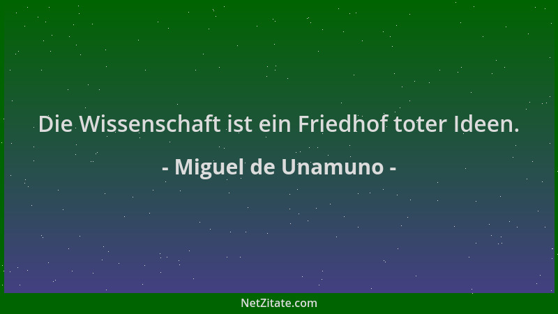 Miguel de Unamuno - Die Wissenschaft ist ein Friedhof toter Ideen....