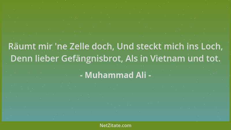 Muhammad Ali - Räumt mir  'ne Zelle doch, Und steckt mich ins Loch, Denn lieber Gefängnisbrot, Als in Vietnam und tot....