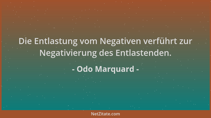 Odo Marquard - Die Entlastung vom Negativen verführt zur Negativierung des Entlastenden....
