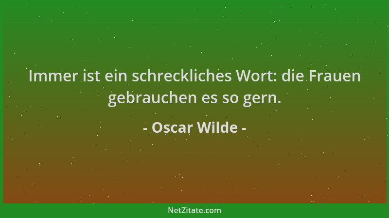 Oscar Wilde - Immer ist ein schreckliches Wort: die Frauen gebrauchen es so gern....