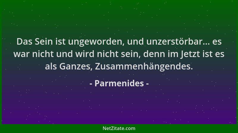 Parmenides - Das Sein ist ungeworden, und unzerstörbar... es war nicht und wird nicht sein, denn im Jetzt ist es als Ganzes...