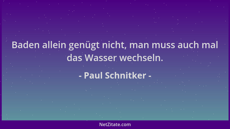 Paul Schnitker - Baden allein genügt nicht, man muss auch mal das Wasser wechseln....