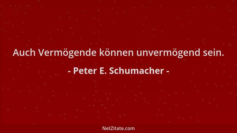 Peter E. Schumacher - Auch Vermögende können unvermögend sein....