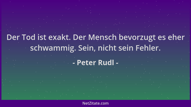 Peter Rudl - Der Tod ist exakt. Der Mensch bevorzugt es eher schwammig. Sein, nicht sein Fehler....