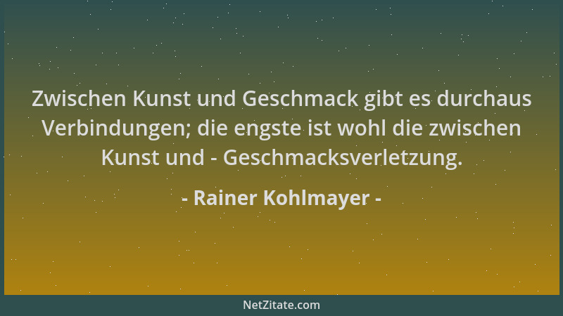 Rainer Kohlmayer - Zwischen Kunst und Geschmack gibt es durchaus Verbindungen; die engste ist wohl die zwischen Kunst und -...