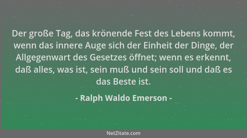 Ralph Waldo Emerson - Der große Tag, das krönende Fest des Lebens kommt, wenn das innere Auge sich der Einheit der Dinge, d...