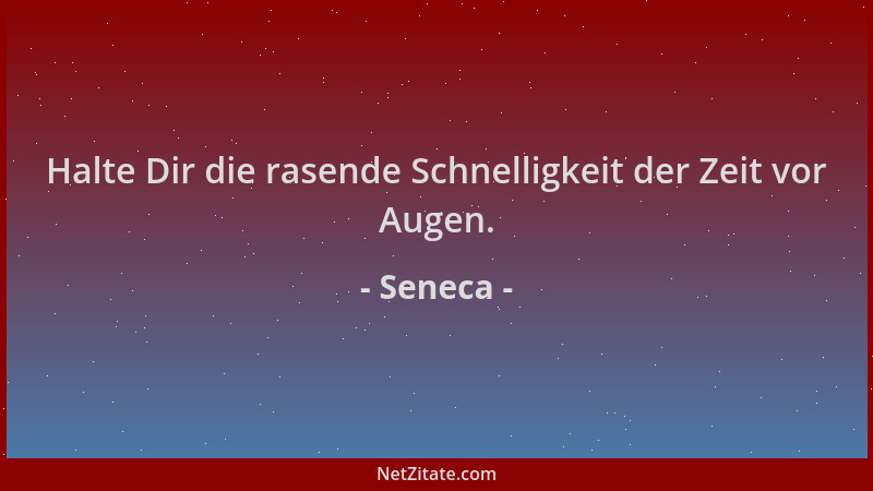 Seneca - Halte Dir die rasende Schnelligkeit der Zeit vor Augen....