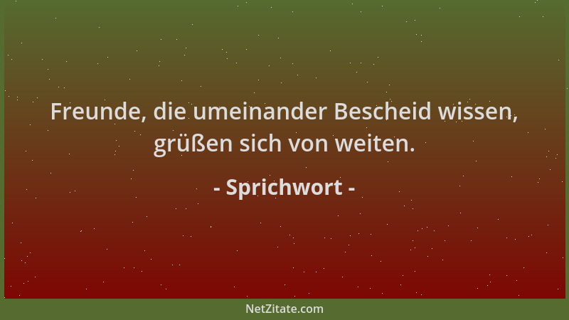 Sprichwort - Freunde, die umeinander Bescheid wissen, grüßen sich von weiten....