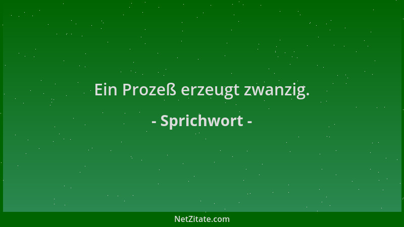 Sprichwort - Ein Prozeß erzeugt zwanzig....
