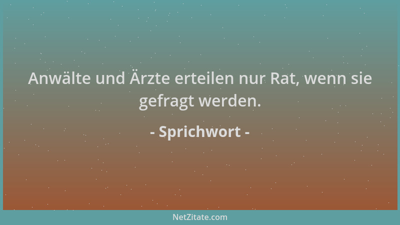 Sprichwort - Anwälte und Ärzte erteilen nur Rat, wenn sie gefragt werden....