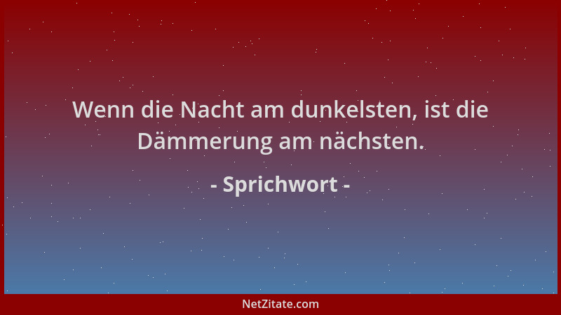 Sprichwort - Wenn die Nacht am dunkelsten, ist die Dämmerung am nächsten....