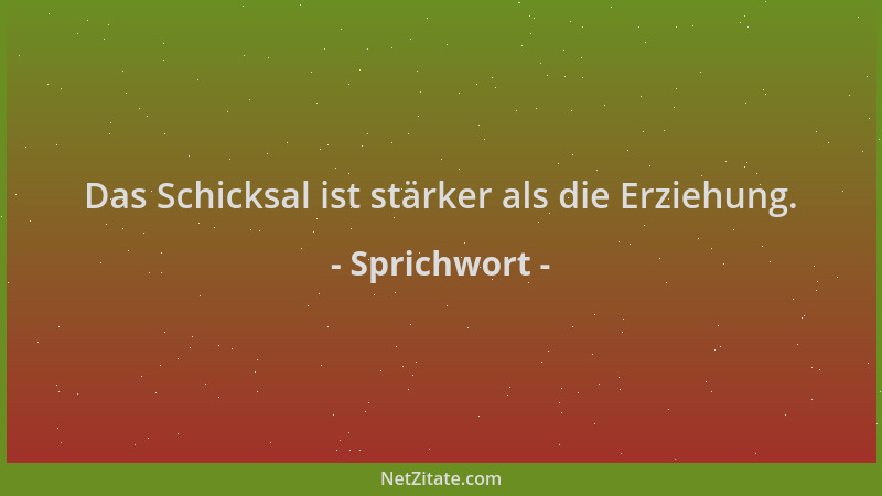 Sprichwort - Das Schicksal ist stärker als die Erziehung....