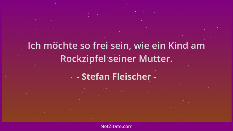 Stefan Fleischer - Ich möchte so frei sein, wie ein Kind am Rockzipfel seiner Mutter....