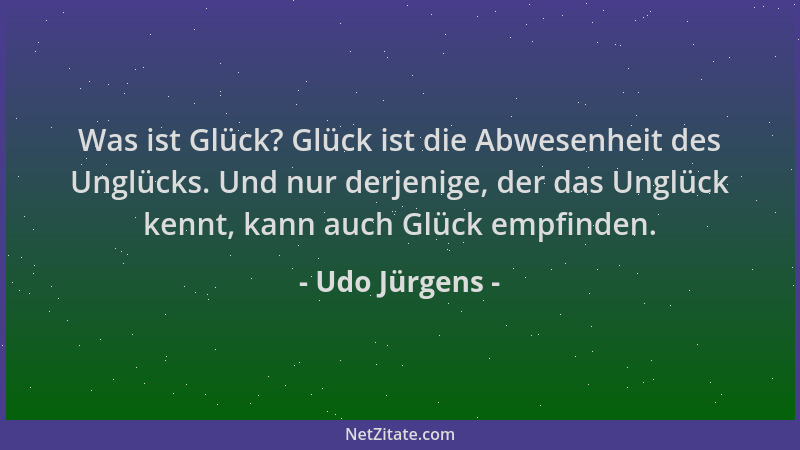 Udo Jürgens - Was ist Glück? Glück ist die Abwesenheit des Unglücks. Und nur derjenige, der das Unglück kennt, kann auch Gl...