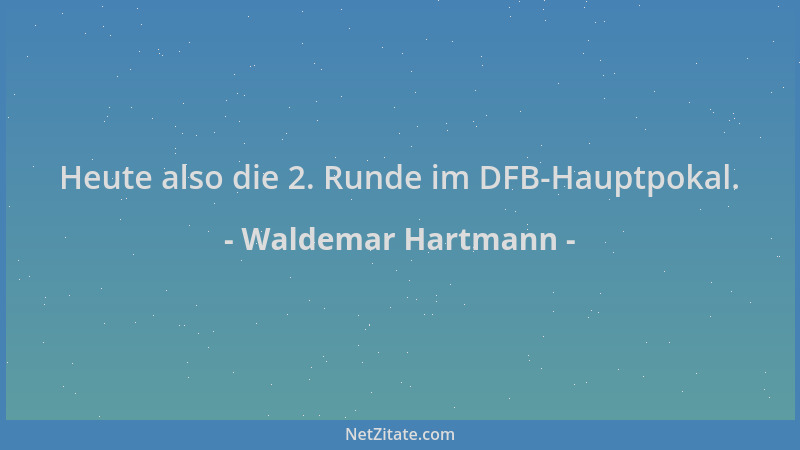 Waldemar Hartmann - Heute also die 2. Runde im DFB-Hauptpokal....