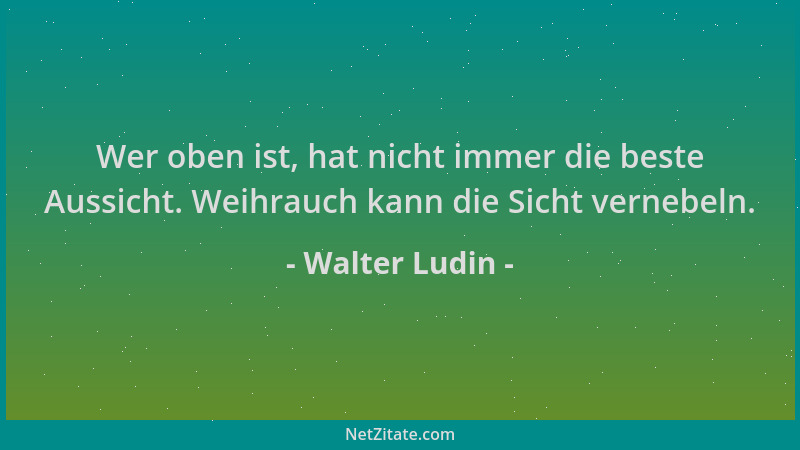 Walter Ludin - Wer oben ist, hat nicht immer die beste Aussicht. Weihrauch kann die Sicht vernebeln....
