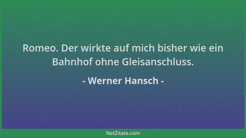 Werner Hansch - Romeo. Der wirkte auf mich bisher wie ein Bahnhof ohne Gleisanschluss....
