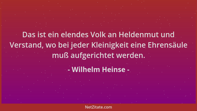 Wilhelm Heinse - Das ist ein elendes Volk an Heldenmut und Verstand, wo bei jeder Kleinigkeit eine Ehrensäule muß aufgerich...