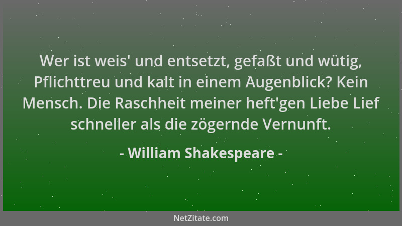 William Shakespeare - Wer ist weis ' und entsetzt, gefaßt und wütig, Pflichttreu und kalt in einem Augenblick? Kein Mensch....