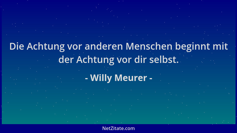 Willy Meurer - Die Achtung vor anderen Menschen beginnt mit der Achtung vor dir selbst....