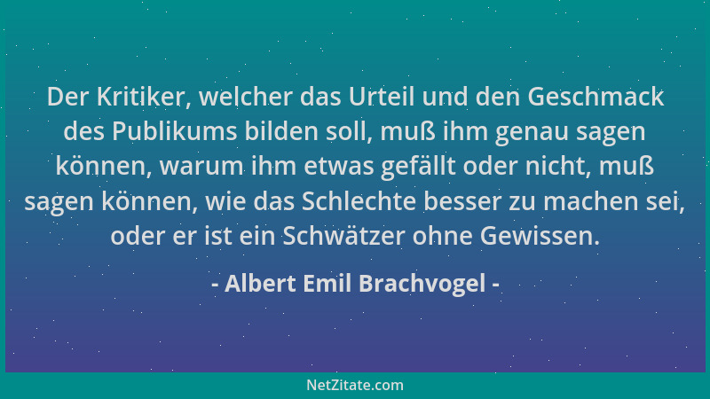 Albert Emil Brachvogel - Der Kritiker, welcher das Urteil und den Geschmack des Publikums bilden soll, muß ihm genau sagen...