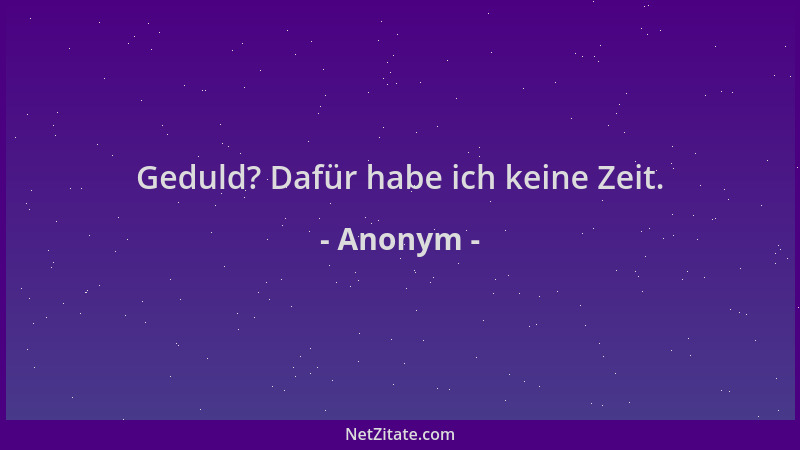 Anonym - Geduld? Dafür habe ich keine Zeit....