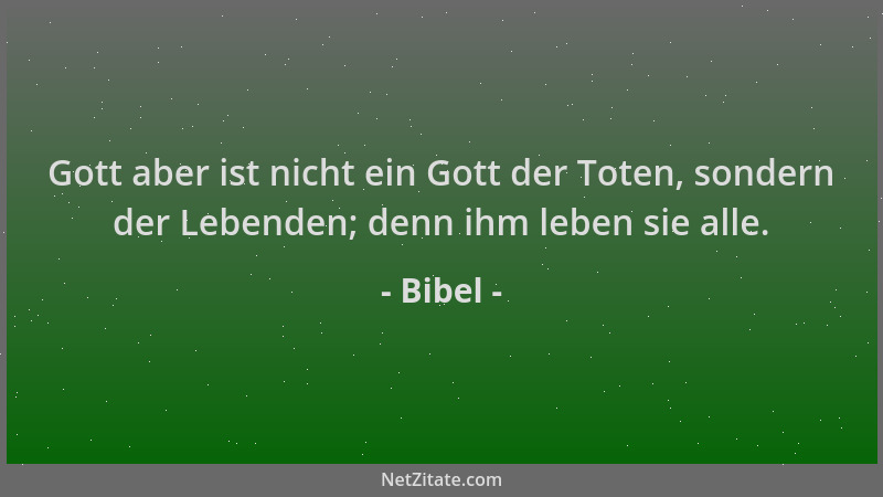 Bibel - Gott aber ist nicht ein Gott der Toten, sondern der Lebenden; denn ihm leben sie alle....